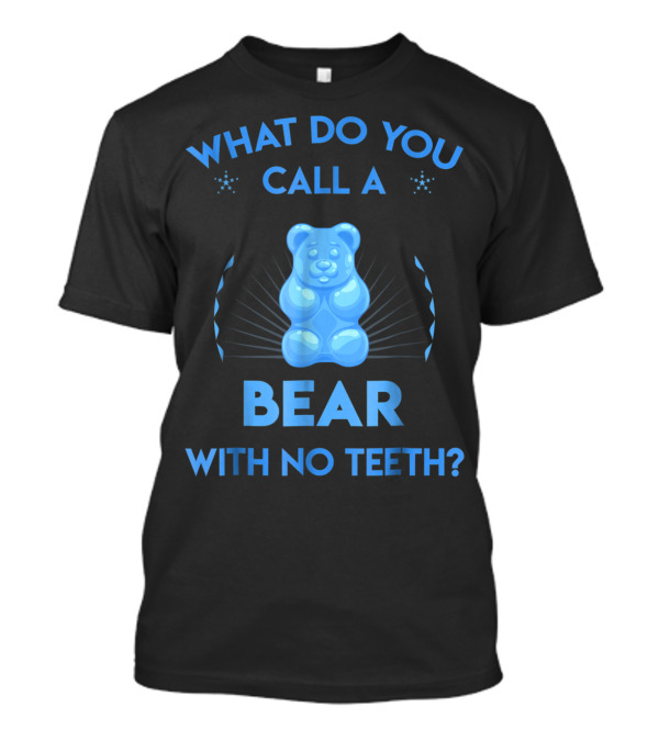 What Do You Call A Bear With No Teeth Gummy Bear Joke Dad Humor T-Shirt
