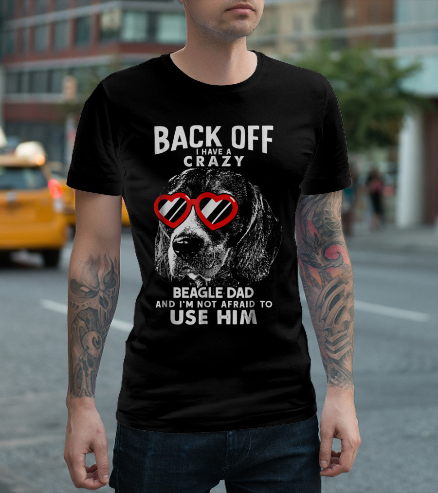 Back Off I Have a Crazy Beagle Dad and I'm Not Afraid to Use Him T-Shirt