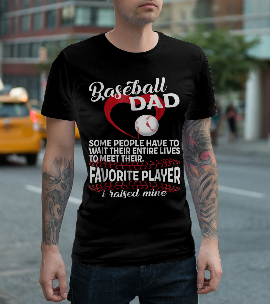 Baseball Dad Raised Mine Some People Have to Wait Their Entire Lives to Meet Their Favorite Player T-Shirt