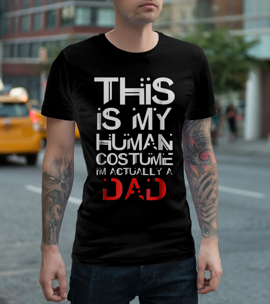 THIS IS MY HUMAN COSTUME I'M ACTUALLY A DAD T-Shirt