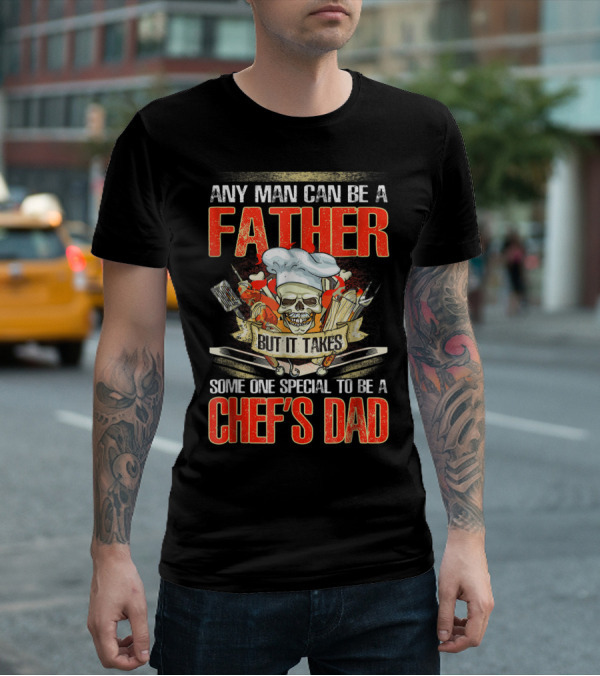 Any Man Can Be A Father But It Takes Someone Special To Be A Chef's Dad T-Shirt