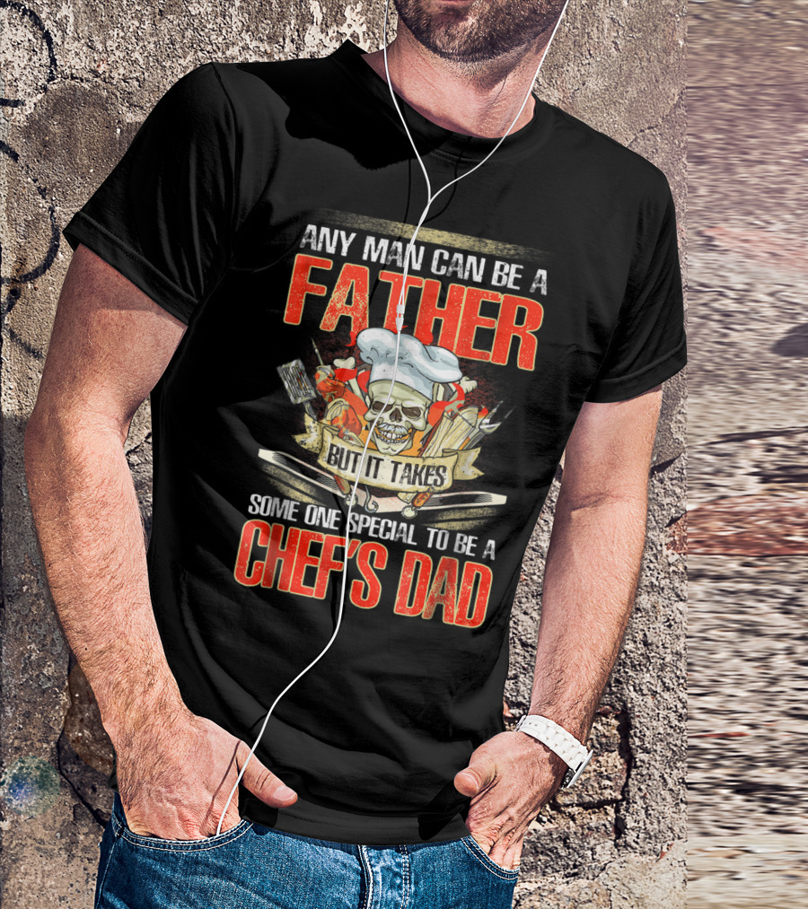Any Man Can Be A Father But It Takes Someone Special To Be A Chef's Dad T-Shirt