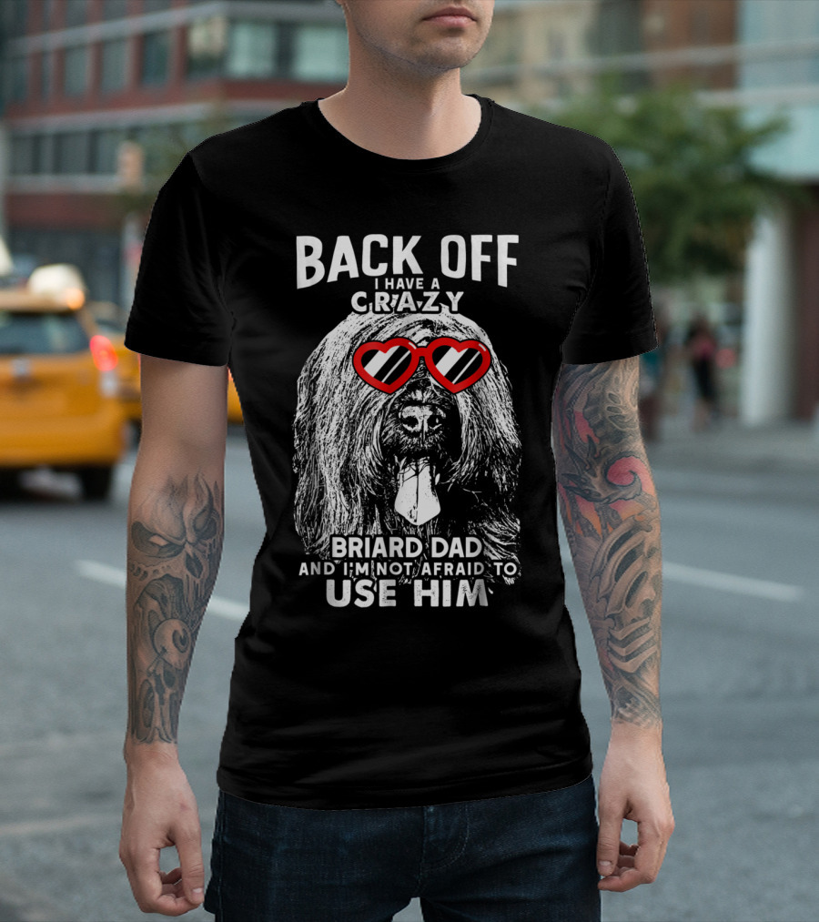 Back Off I Have A Crazy Briard Dad And I'm Not Afraid To Use Him T-Shirt