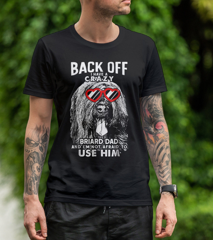 Back Off I Have A Crazy Briard Dad And I'm Not Afraid To Use Him T-Shirt