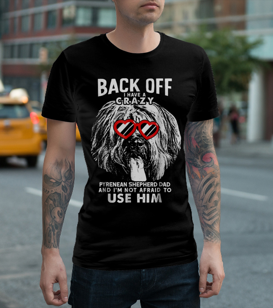 Back Off I Have A Crazy Pyrenean Shepherd Dad And I'm Not Afraid To Use Him T-Shirt