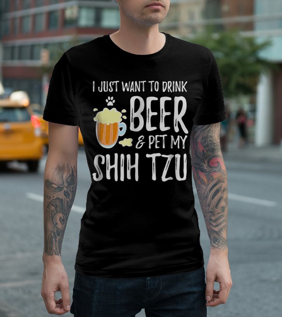 I Just Want to Drink Beer and Pet My Shih Tzu Dog Mom Dad Idea68 T-Shirt