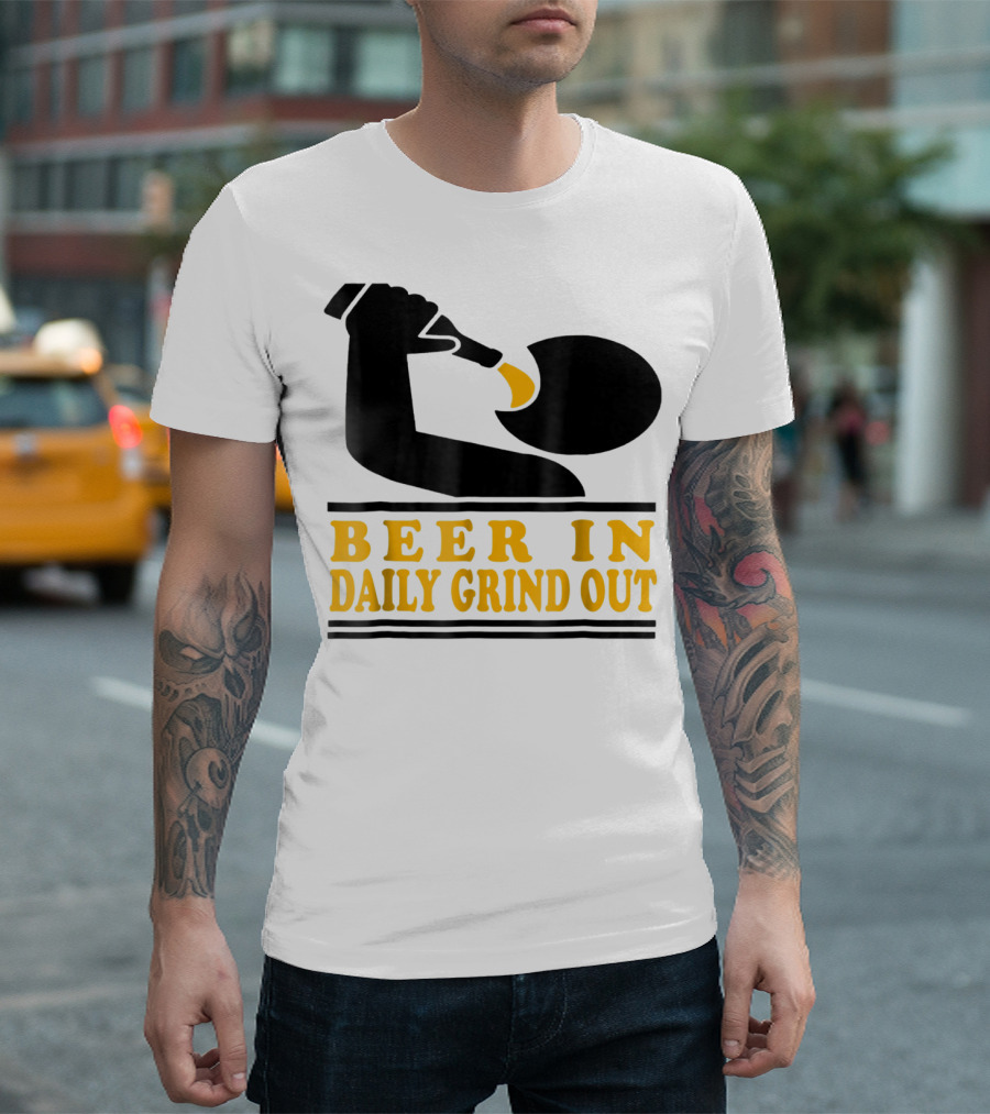Beer In Daily Grind Out Funny Idea Dad74 T-Shirt