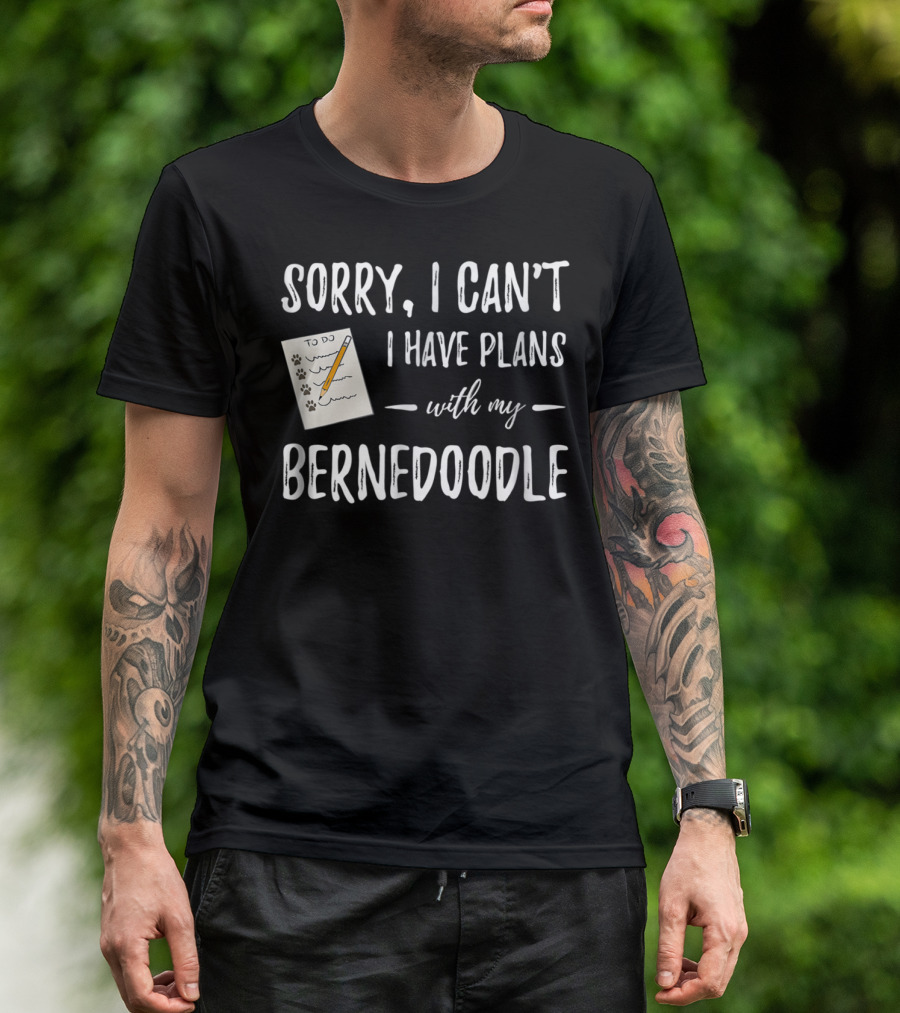 Sorry I Can't I Have Plans With My Bernedoodle T-Shirt