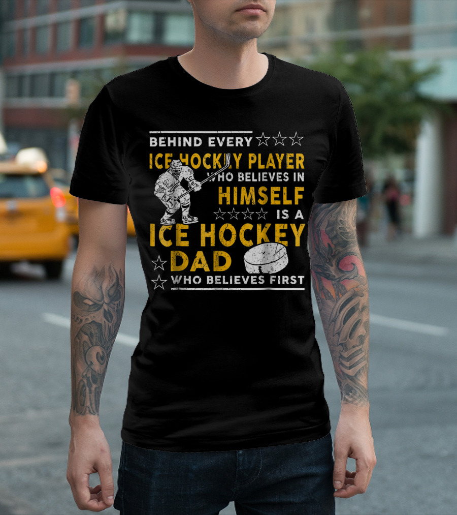 Behind Every Ice Hockey Player Who Believes in Himself is a Ice Hockey Dad Who Believes First T-Shirt