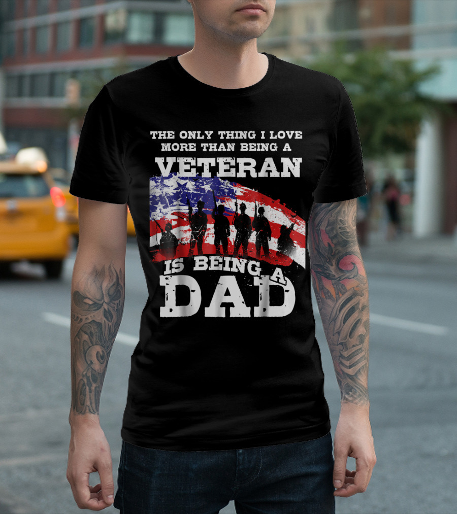 The Only Thing I Love More Than Being a Veteran is Being a Dad T-Shirt