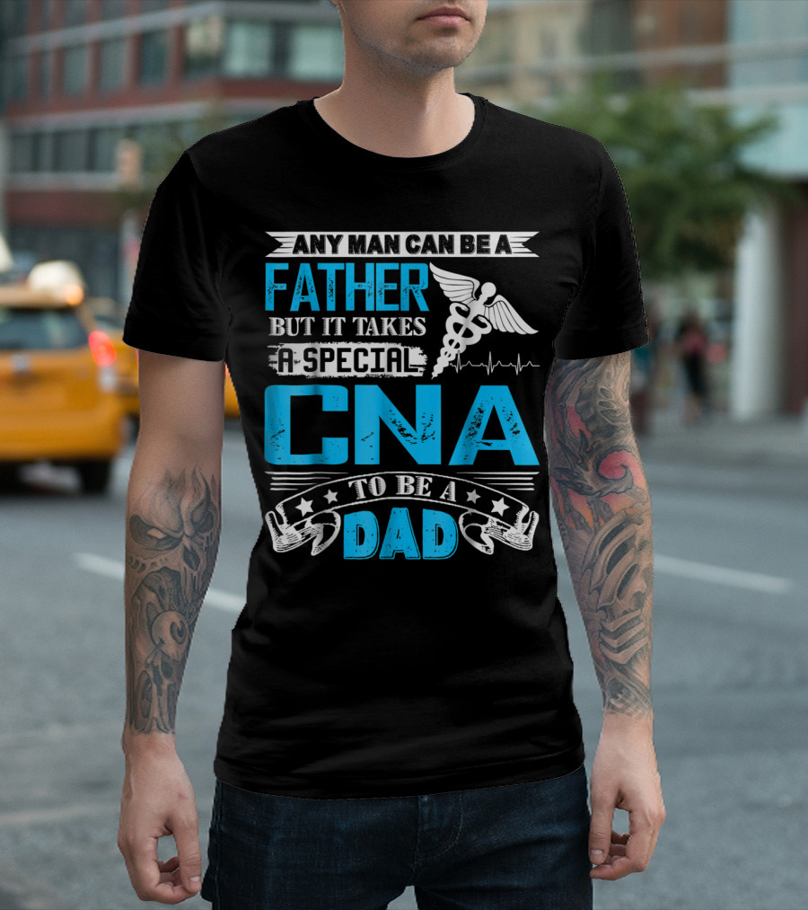 Any Man Can Be a Father But It Takes a Special CNA to Be a Dad T-Shirt