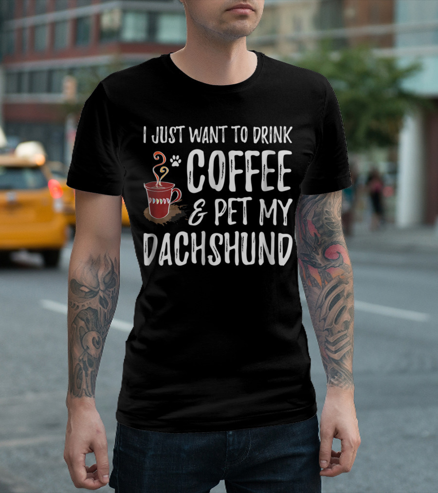 I Just Want to Drink Coffee and Pet My Dachshund Dog Mom or Dog Dad T-Shirt
