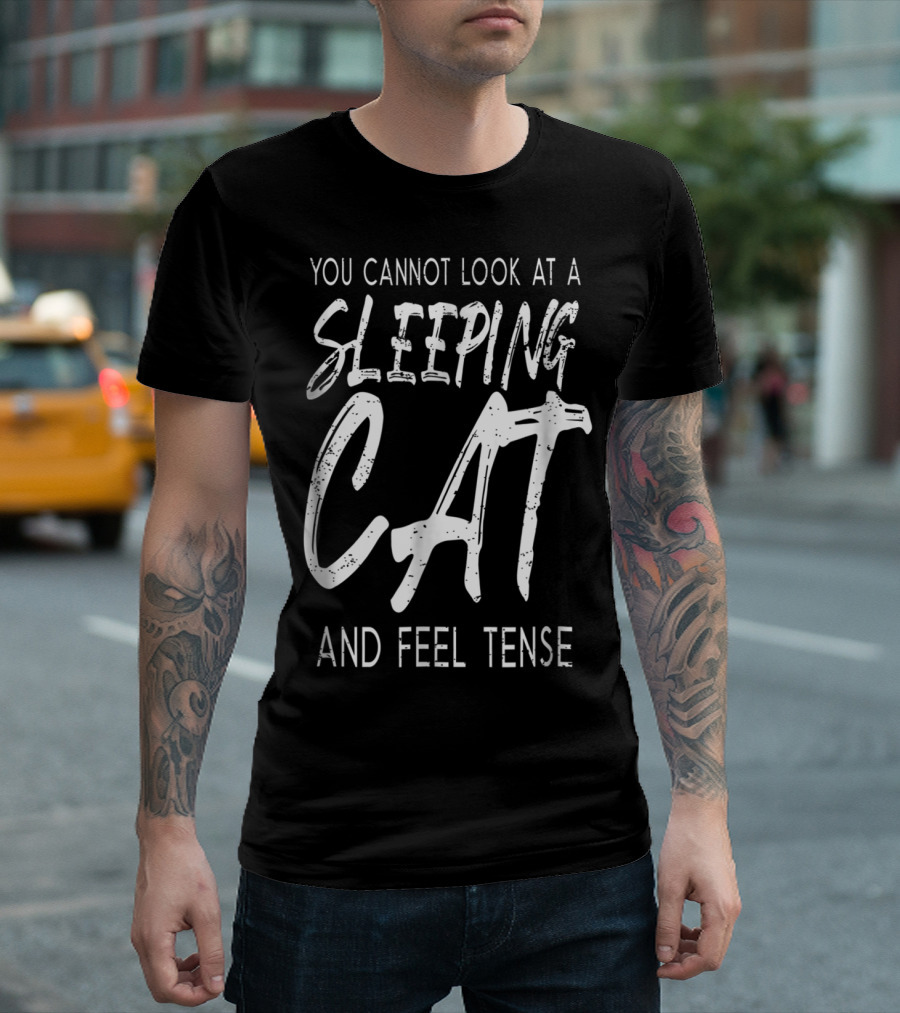 You Cannot Look At A Sleeping Cat And Feel Tense Cat Dad27 T-Shirt