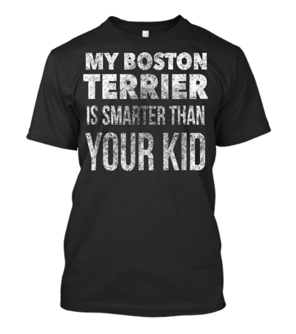 My Boston Terrier Is Smarter Than Your Kid Dad Men Or Women27 T-Shirt