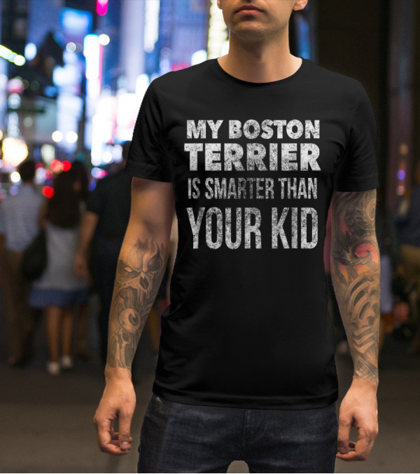 My Boston Terrier Is Smarter Than Your Kid Dad Men Or Women27 T-Shirt