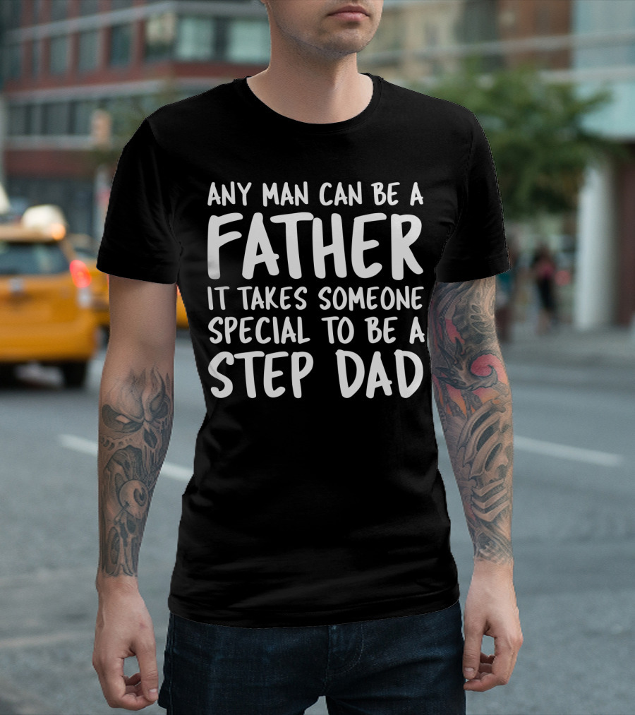 Any Man Can Be A Father It Takes Someone Special To Be A Step Dad T-Shirt