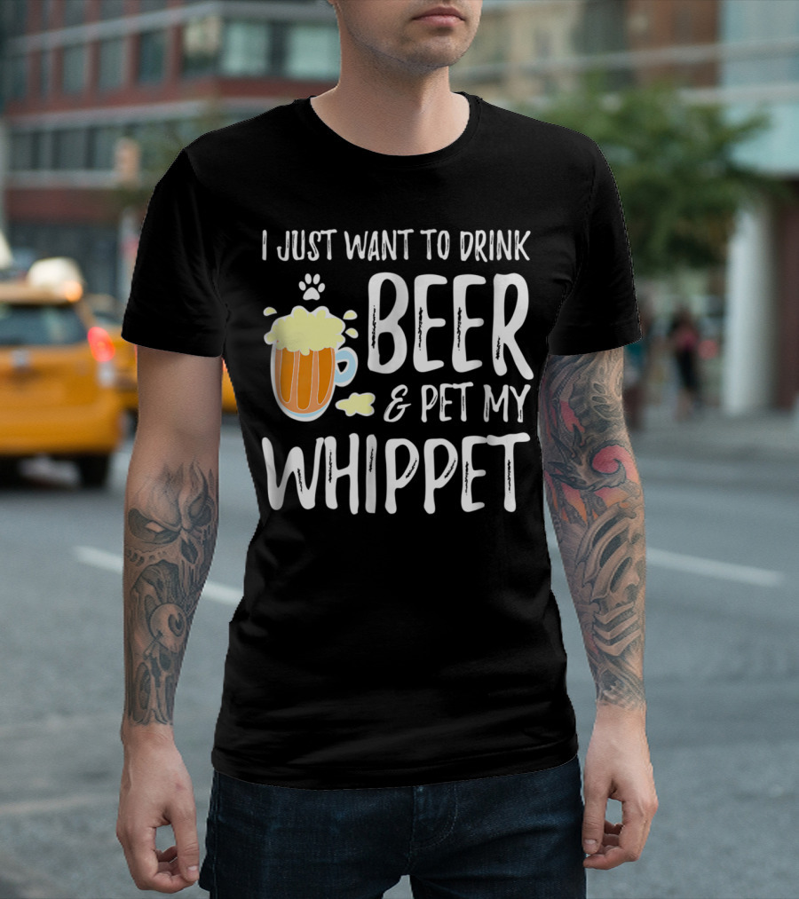 I Just Want to Drink Beer and Pet My Whippet T-Shirt
