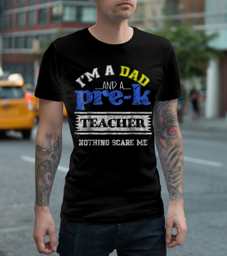 I'm a Dad and a Pre-K Teacher Nothing Scare Me T-Shirt