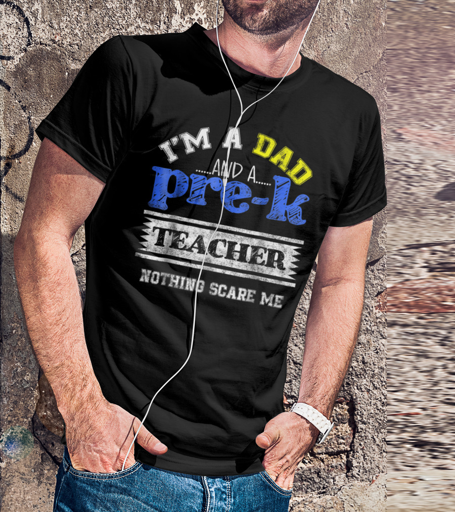 I'm A Dad And A Pre-K Teacher Nothing Scare Me T-Shirt