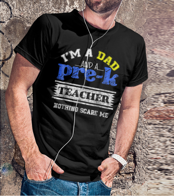 I'm A Dad And A Pre-K Teacher Nothing Scare Me T-Shirt
