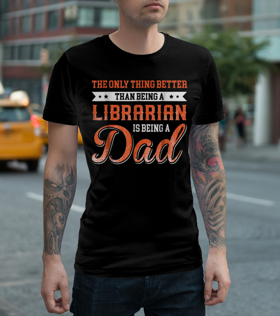 The Only Thing Better Than Being A Librarian Is Being A Dad T-Shirt