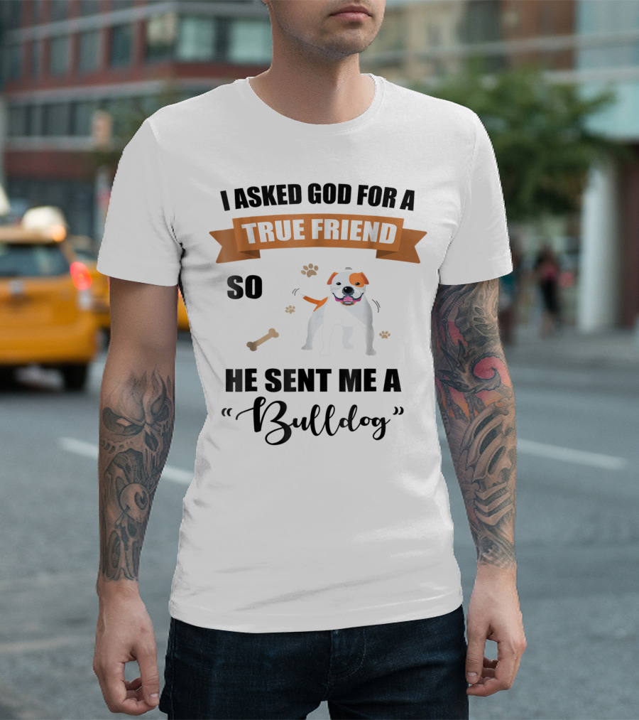 I Asked God For a True Friend So He Sent Me a Bulldog T-Shirt