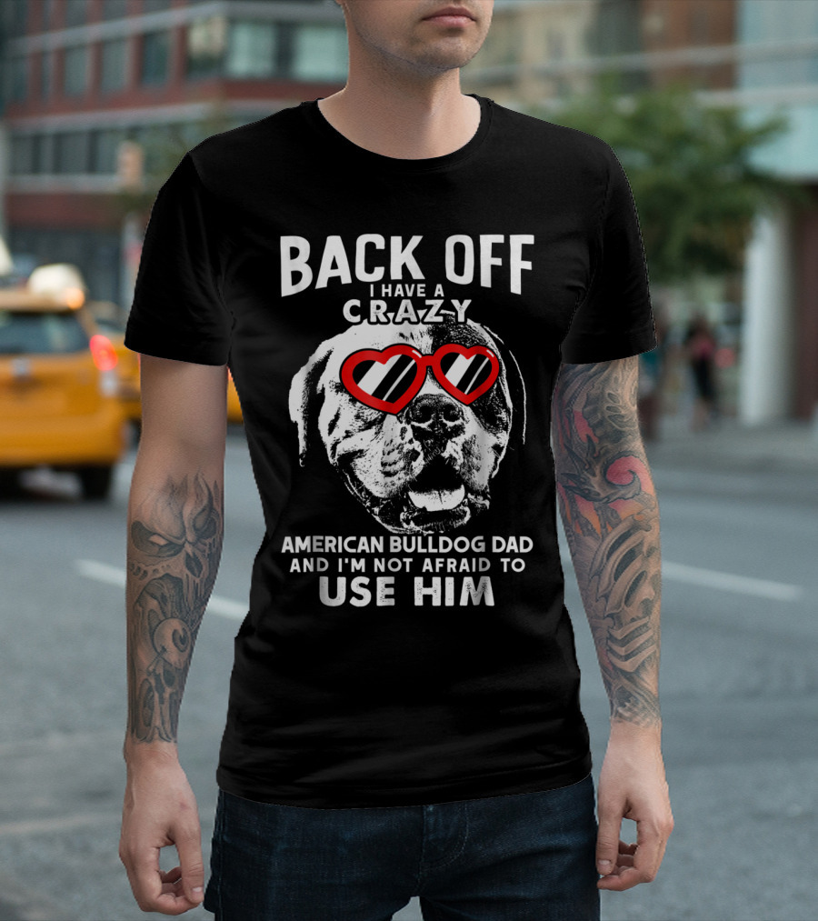 Back Off I Have a Crazy American Bulldog Dad and I'm Not Afraid to Use Him T-Shirt