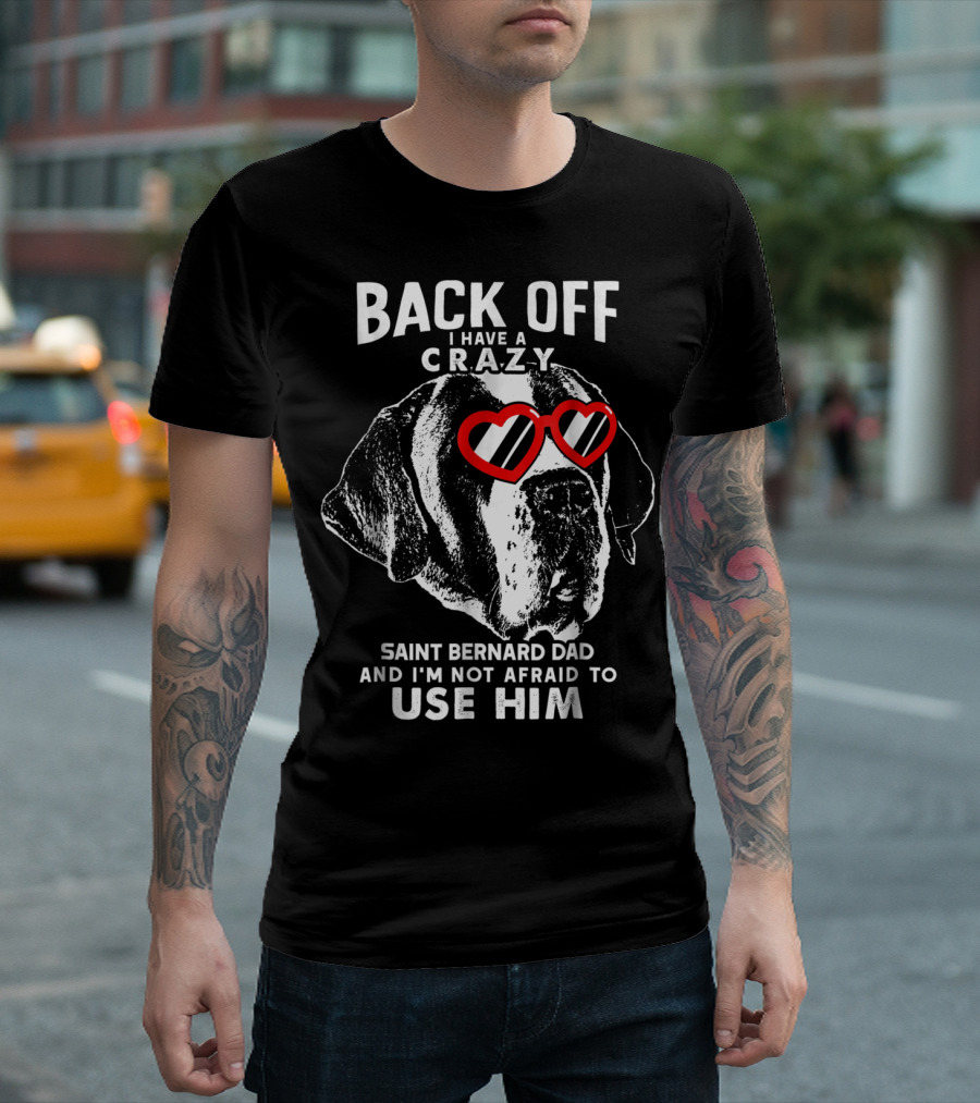 Back Off I Have a Crazy Saint Bernard Dad and I'm Not Afraid to Use Him T-Shirt
