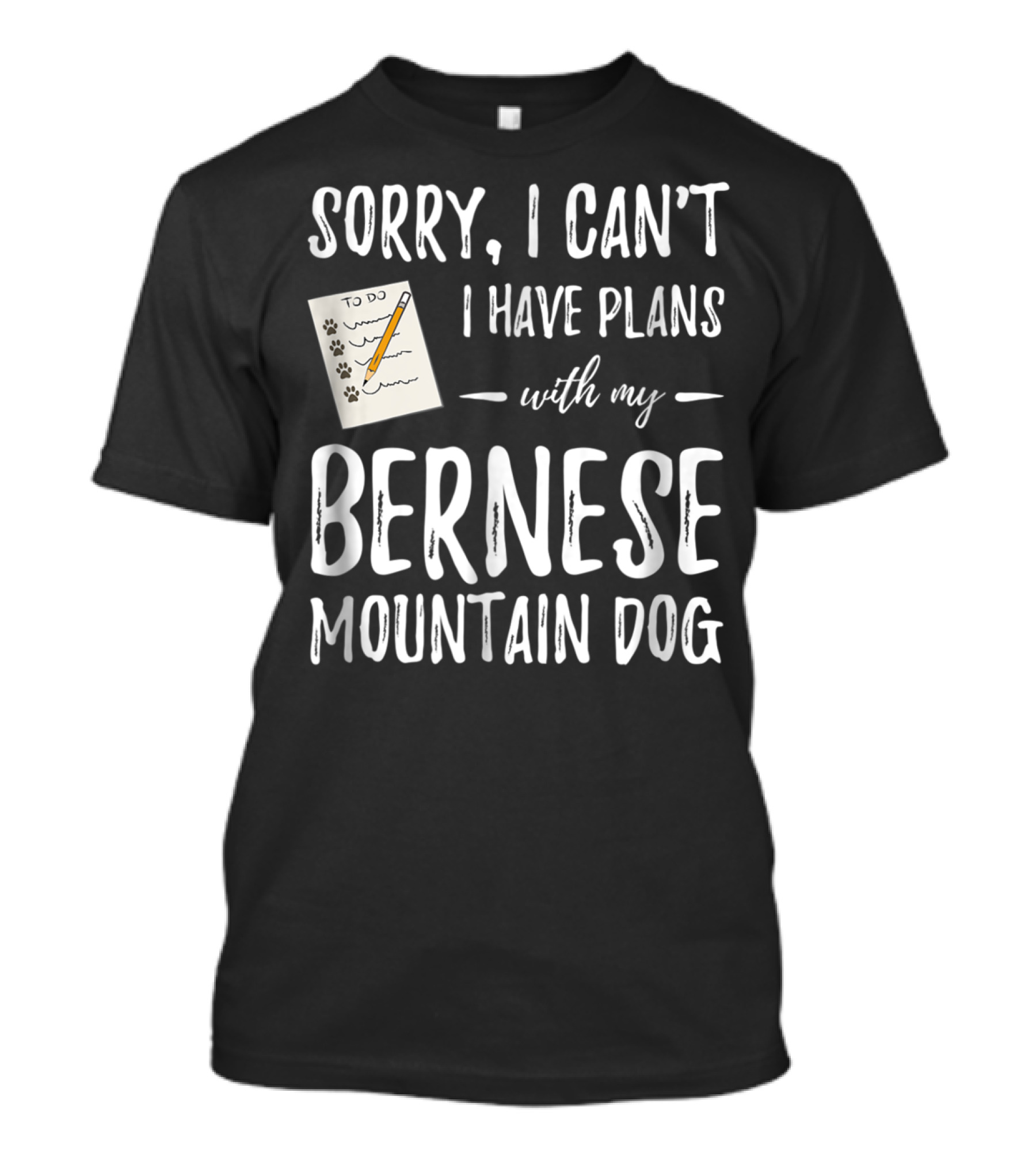 Sorry I Can't I Have Plans With My Bernese Mountain Dog T-Shirt
