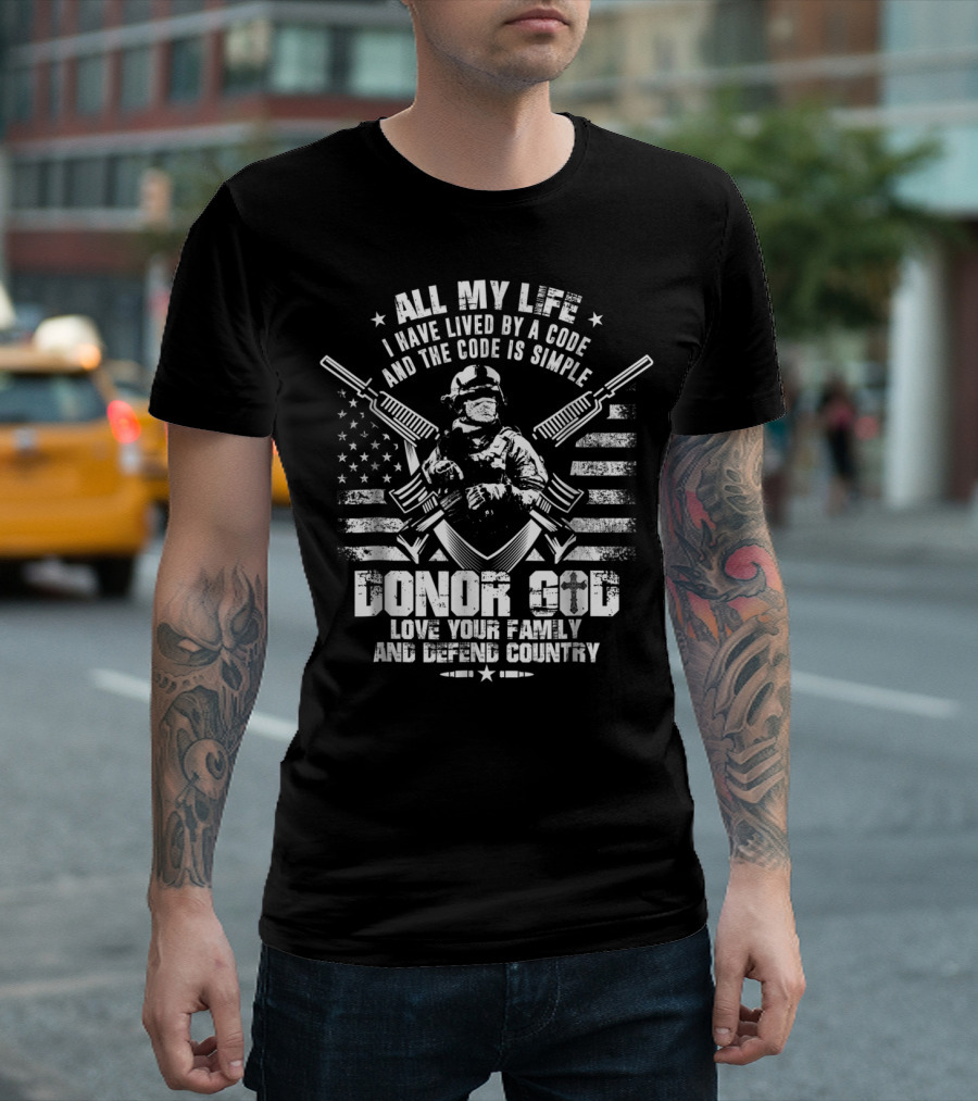 All My Life I Have Lived by a Code Love Your Family and Defend Country Donor God T-Shirt