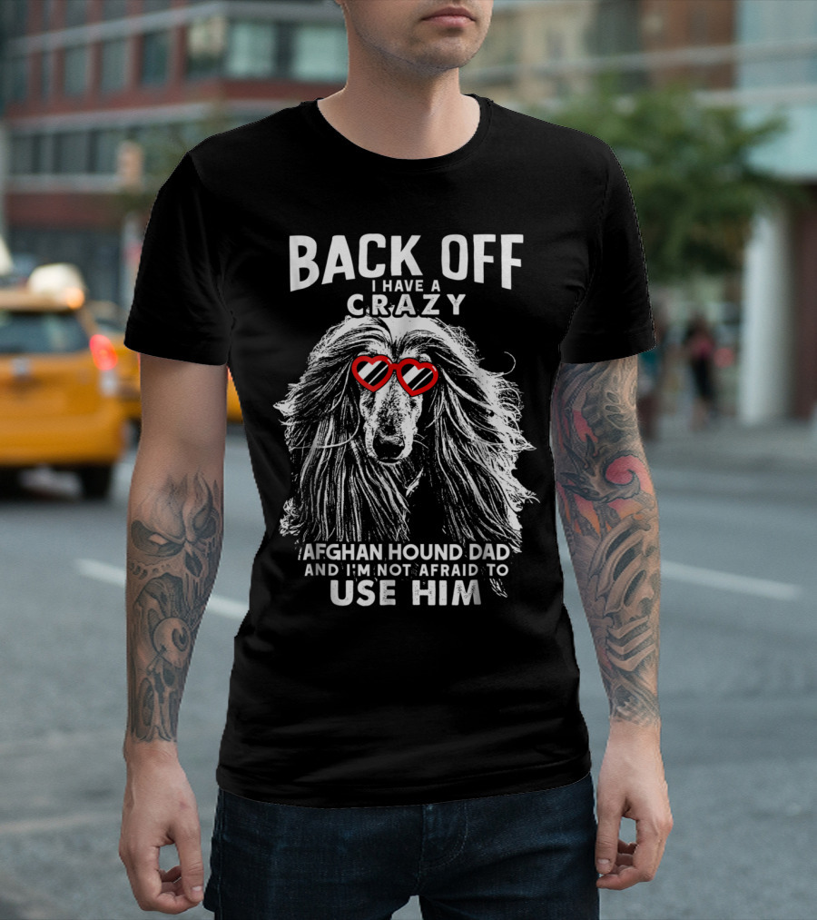 Back Off I Have A Crazy Afghan Hound Dad And I'm Not Afraid To Use Him T-Shirt