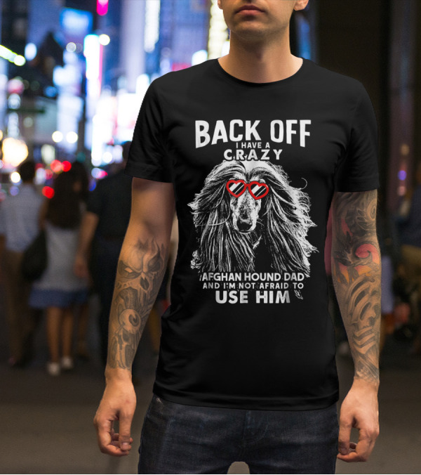 Back Off I Have A Crazy Afghan Hound Dad And I'm Not Afraid To Use Him T-Shirt