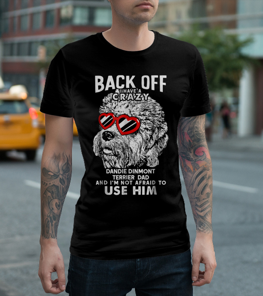 Back Off I Have A Crazy Dandie Dinmont Terrier Dad And I'm Not Afraid To Use Him T-Shirt