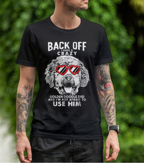 BACK OFF I HAVE A CRAZY GOLDENDOODLE DAD AND I'M NOT AFRAID TO USE HIM T-Shirt