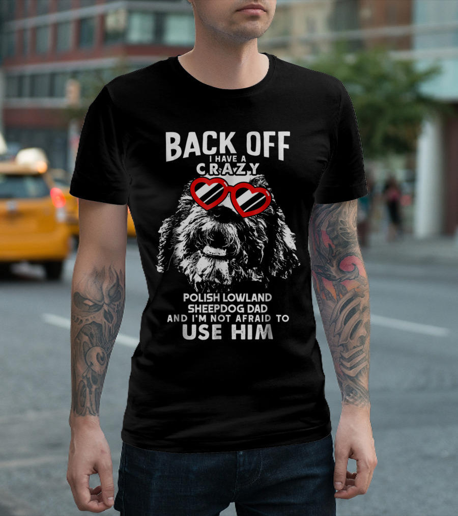 Back Off I Have a Crazy Polish Lowland Sheepdog Dad and I'm Not Afraid to Use Him T-Shirt