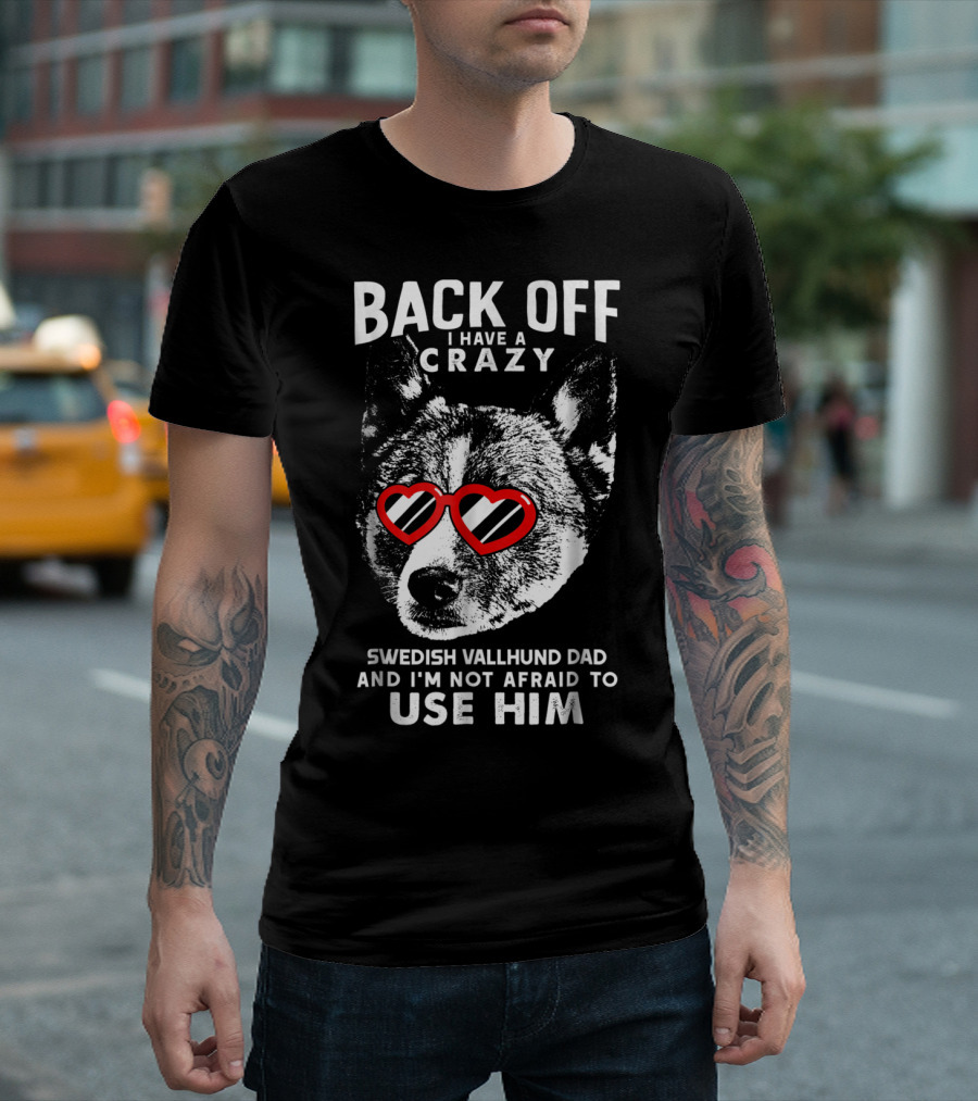Back Off I Have a Crazy Swedish Vallhund Dad and I'm Not Afraid to Use Him T-Shirt