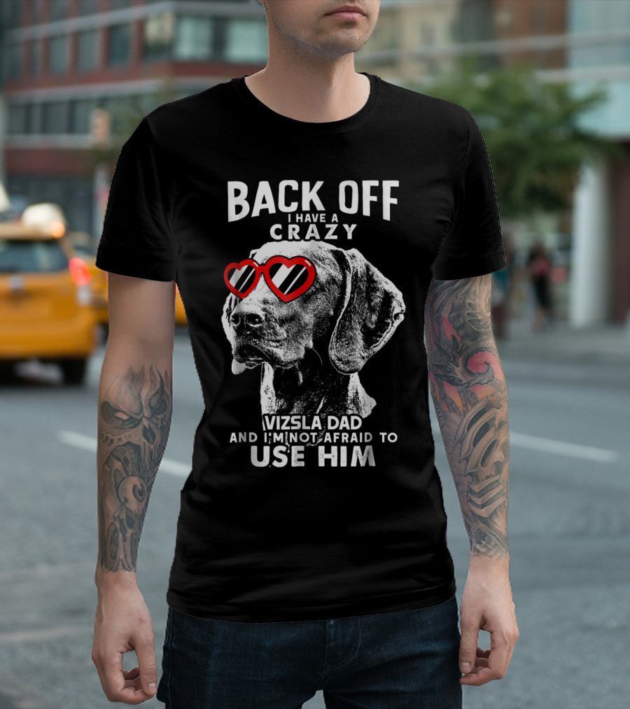 BACK OFF I HAVE A CRAZY VIZSLA DAD AND I'M NOT AFRAID TO USE HIM T-Shirt