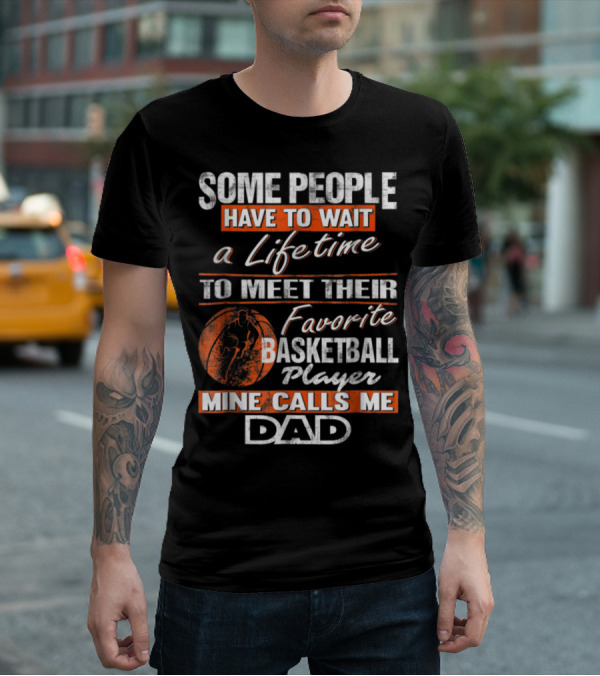 SOME PEOPLE HAVE TO WAIT A LIFETIME TO MEET THEIR FAVORITE BASKETBALL PLAYER MINE CALLS ME DAD T-Shirt