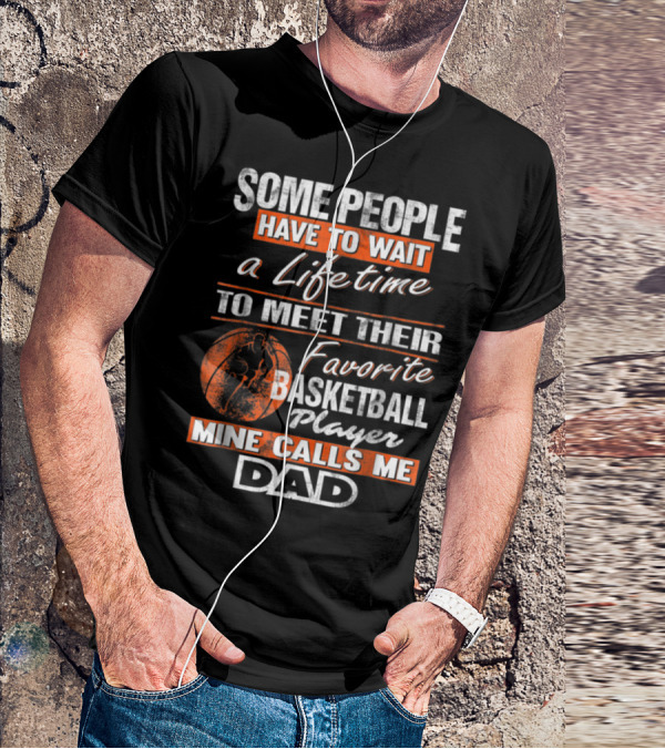 SOME PEOPLE HAVE TO WAIT A LIFETIME TO MEET THEIR FAVORITE BASKETBALL PLAYER MINE CALLS ME DAD T-Shirt