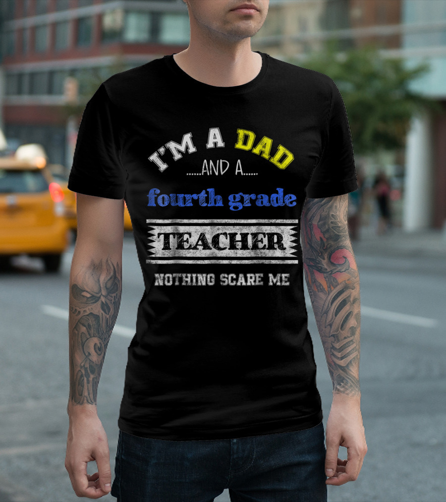 I'm A Dad And A Fourth Grade Teacher Nothing Scare Me T-Shirt