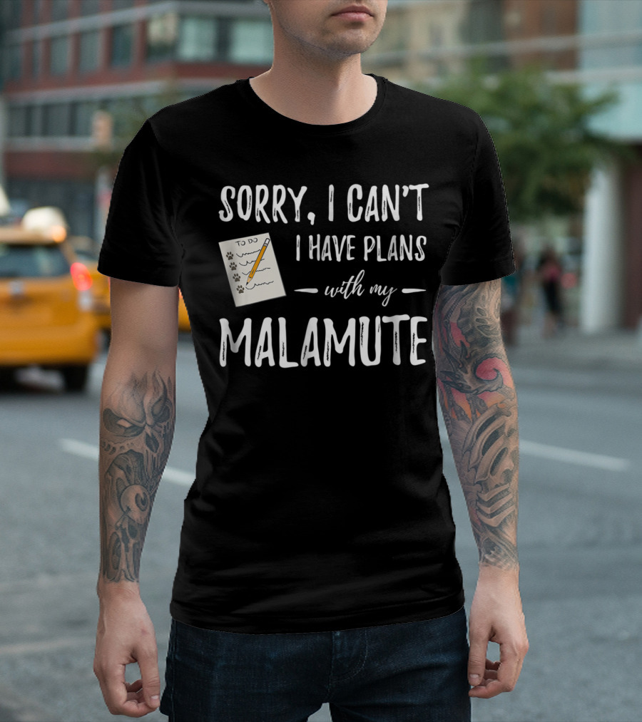 Sorry I Can't I Have Plans with My Malamute Dog Mom Dog Dad T-Shirt