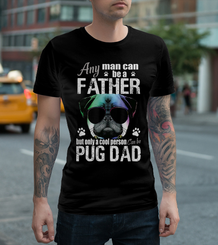 Any Man Can Be a Father But Only a Cool Person Can Be Pug Dad T-Shirt