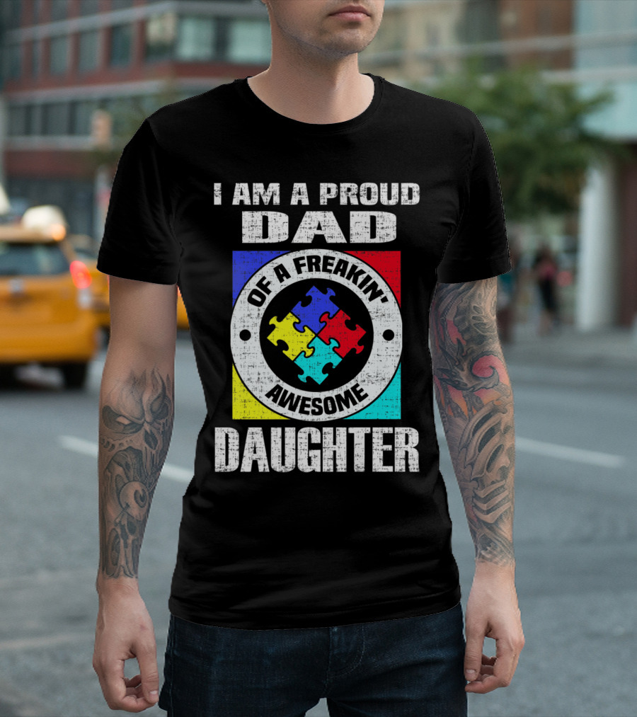 I Am A Proud Dad Of A Freakin’ Awesome Daughter Autism Support Awareness T-Shirt
