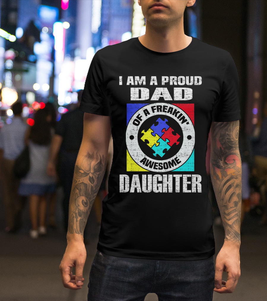 I Am A Proud Dad Of A Freakin’ Awesome Daughter Autism Support Awareness T-Shirt