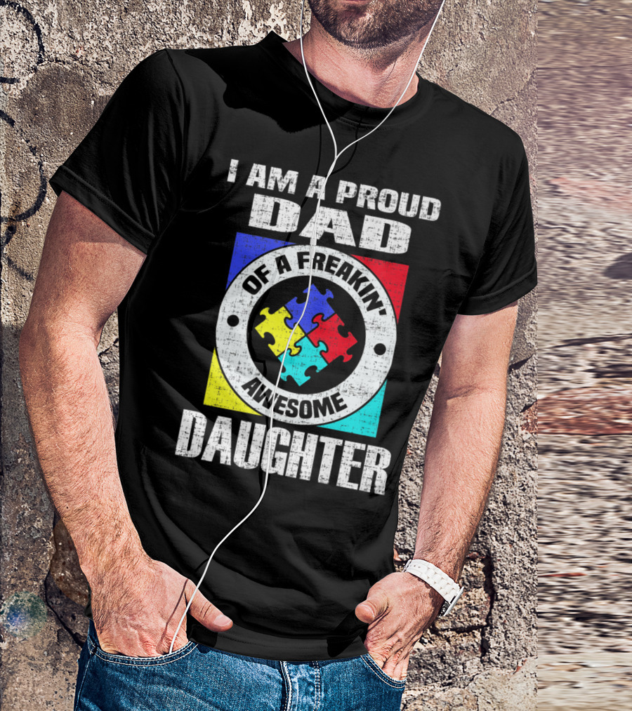 I Am A Proud Dad Of A Freakin’ Awesome Daughter Autism Support Awareness T-Shirt