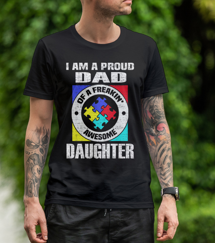 I Am A Proud Dad Of A Freakin’ Awesome Daughter Autism Support Awareness T-Shirt