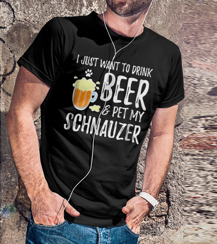 I Just Want To Drink Beer And Pet My Schnauzer T-Shirt