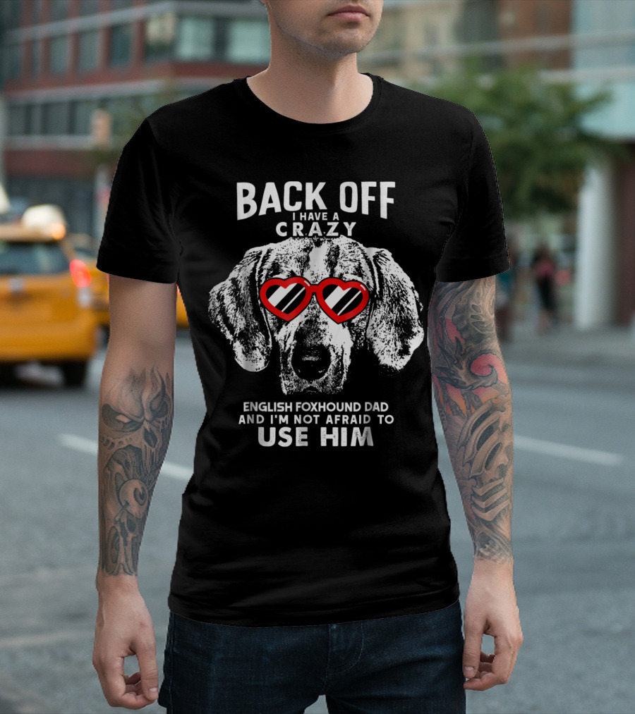 Back Off I Have A Crazy English Foxhound Dad And I'm Not Afraid To Use Him T-Shirt