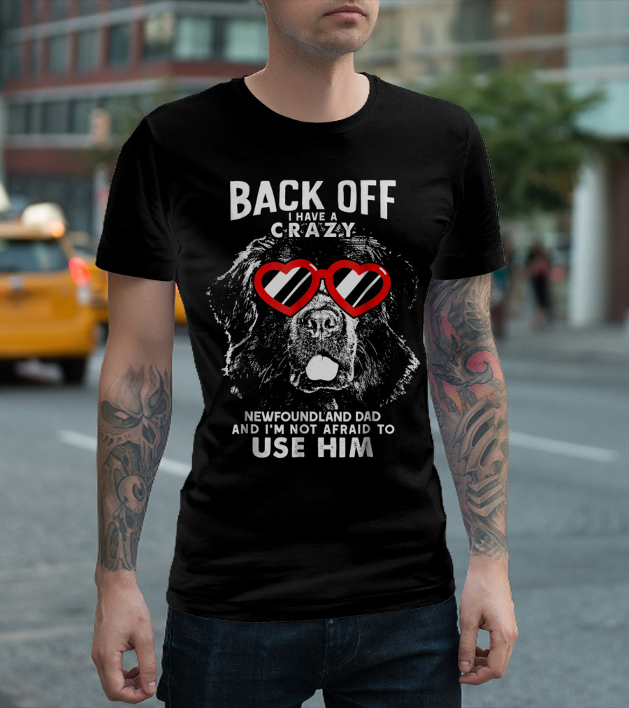 Back Off I Have a Crazy Newfoundland Dad and I'm Not Afraid to Use Him T-Shirt