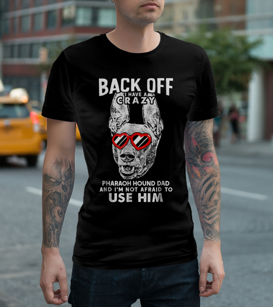 Back Off I Have a Crazy Pharaoh Hound Dad and I'm Not Afraid to Use Him T-Shirt